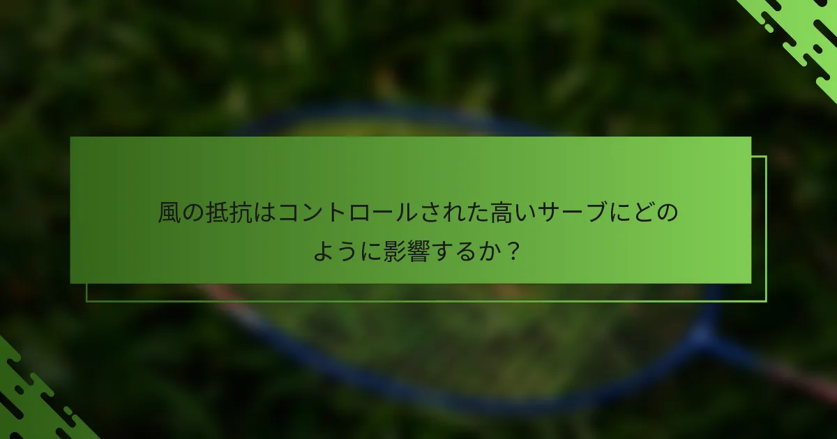 風の抵抗はコントロールされた高いサーブにどのように影響するか？