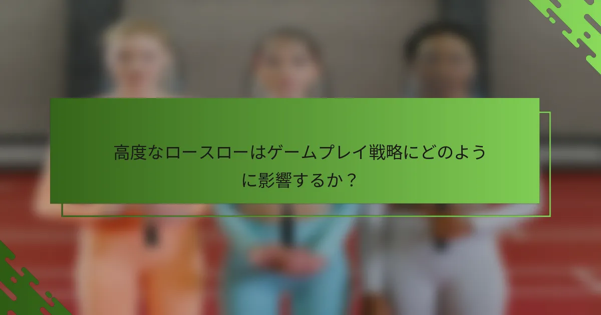 高度なロースローはゲームプレイ戦略にどのように影響するか？
