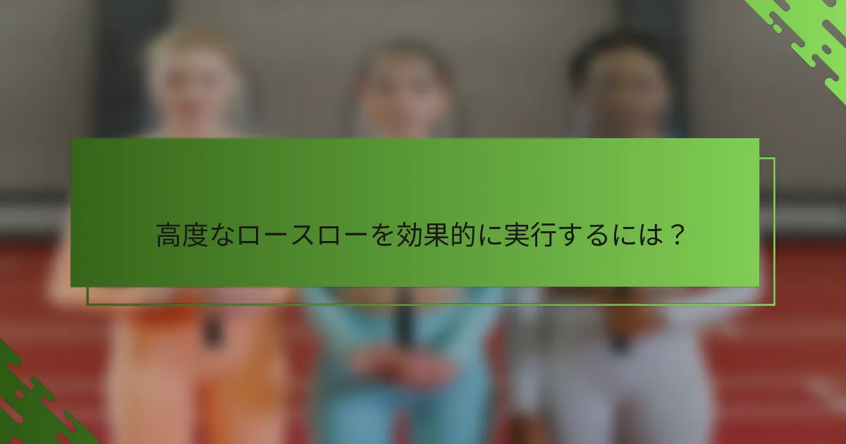 高度なロースローを効果的に実行するには？