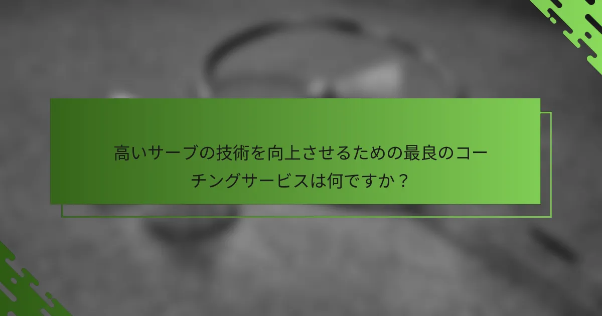 高いサーブの技術を向上させるための最良のコーチングサービスは何ですか？