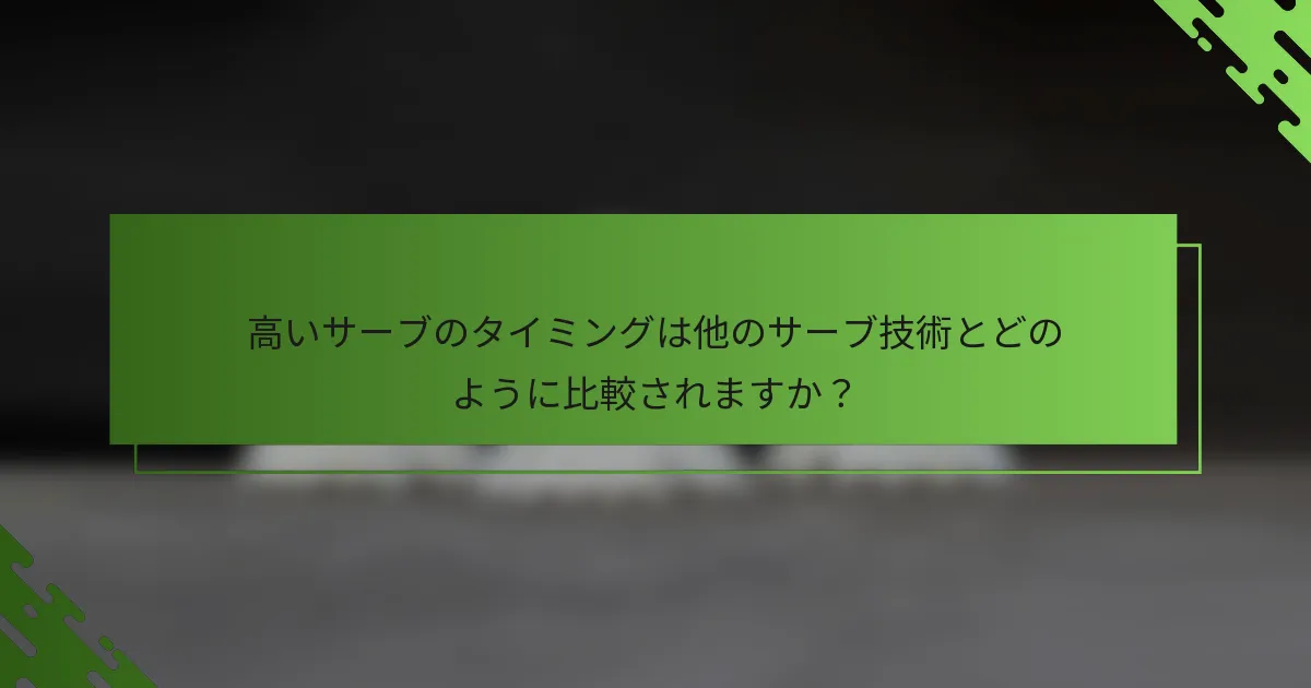 高いサーブのタイミングは他のサーブ技術とどのように比較されますか？