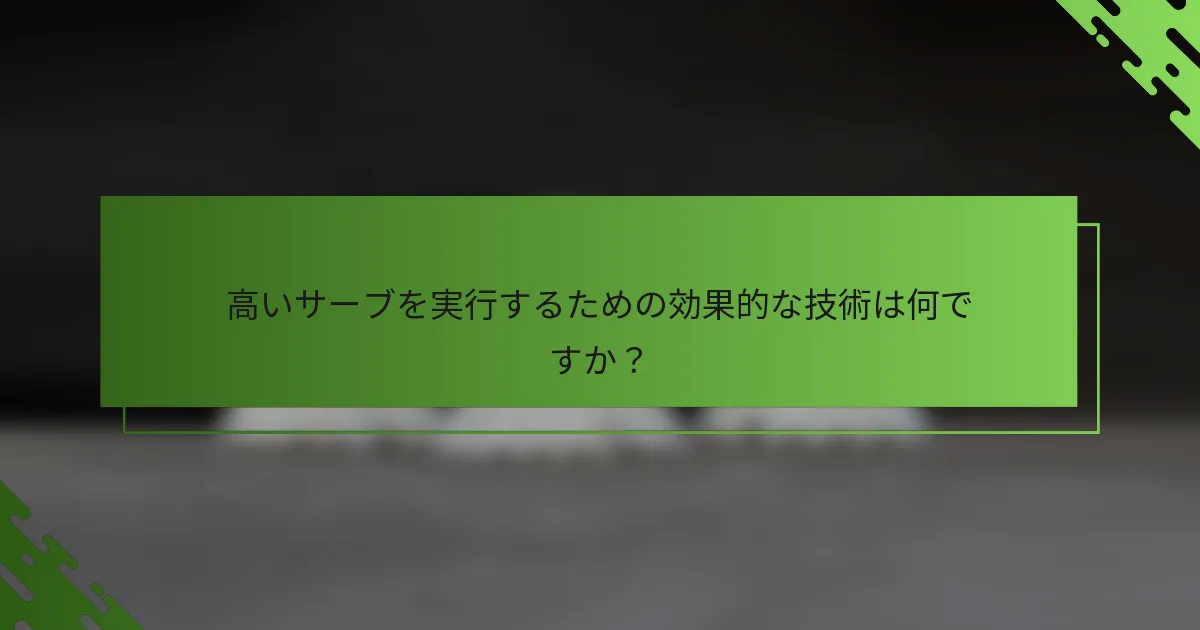 高いサーブを実行するための効果的な技術は何ですか？
