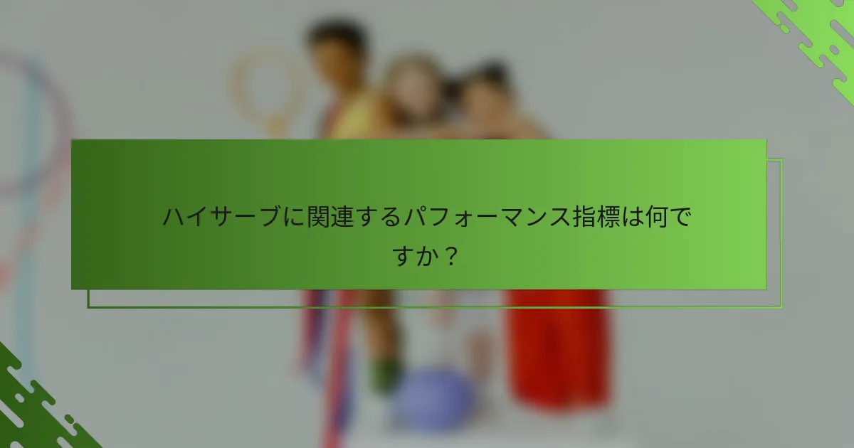 ハイサーブに関連するパフォーマンス指標は何ですか？
