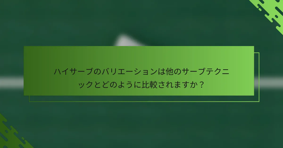 ハイサーブのバリエーションは他のサーブテクニックとどのように比較されますか？