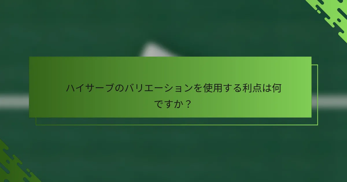 ハイサーブのバリエーションを使用する利点は何ですか？