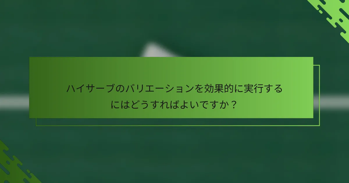 ハイサーブのバリエーションを効果的に実行するにはどうすればよいですか？