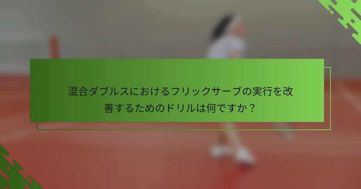 混合ダブルスにおけるフリックサーブの実行を改善するためのドリルは何ですか？