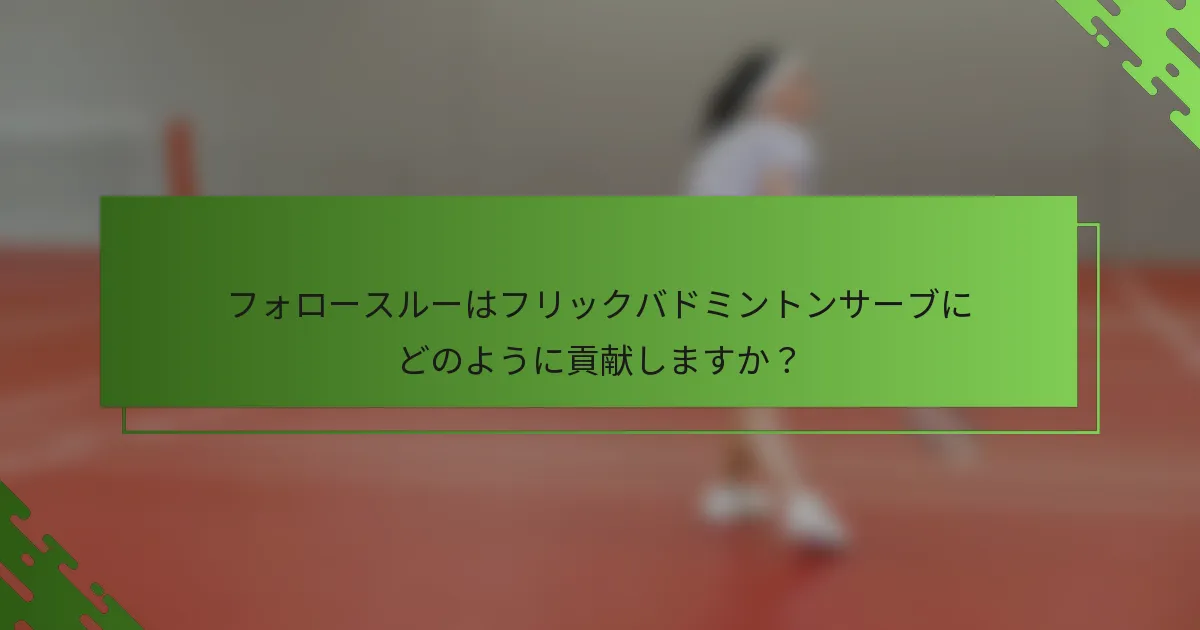 フォロースルーはフリックバドミントンサーブにどのように貢献しますか？