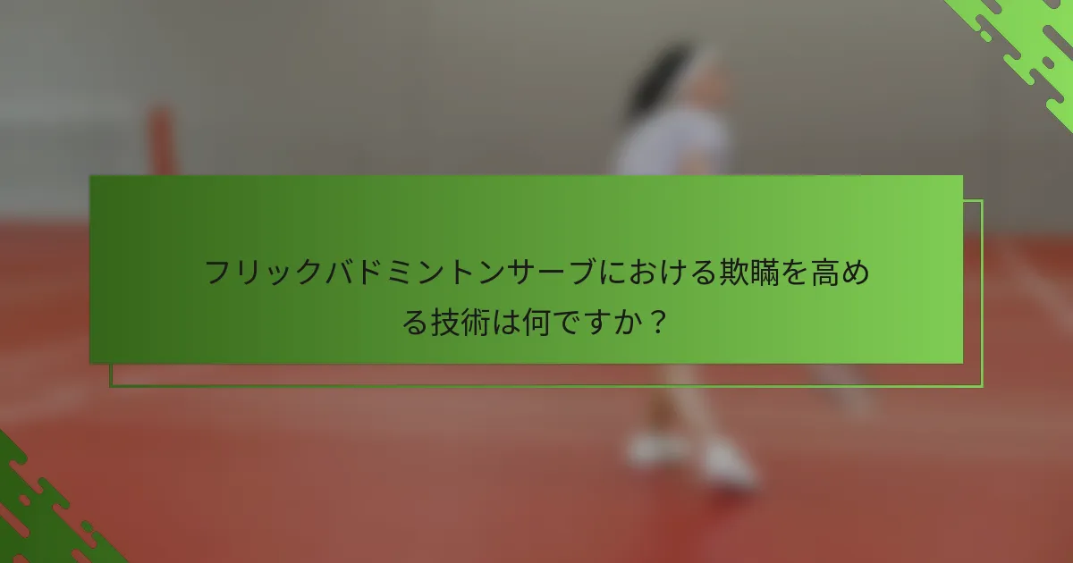 フリックバドミントンサーブにおける欺瞞を高める技術は何ですか？