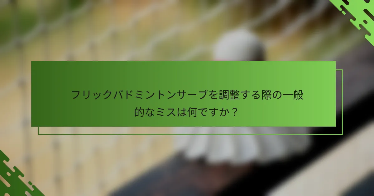 フリックバドミントンサーブを調整する際の一般的なミスは何ですか？