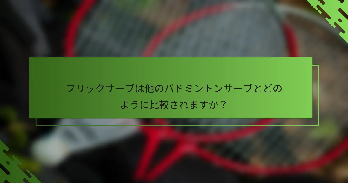 フリックサーブは他のバドミントンサーブとどのように比較されますか？