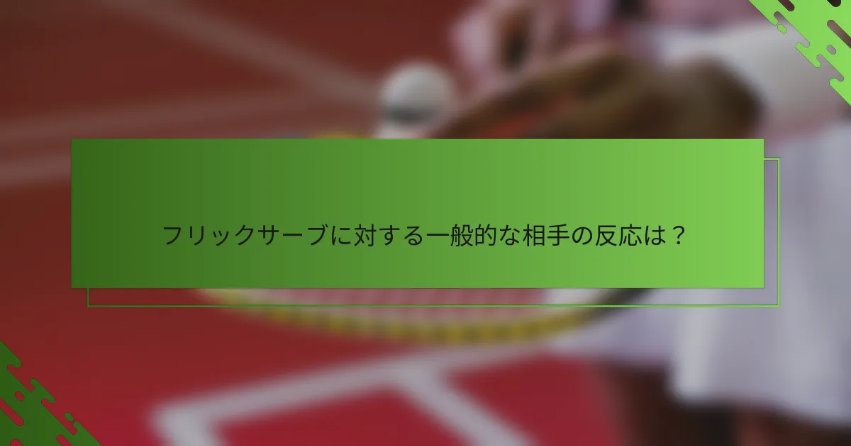 フリックサーブに対する一般的な相手の反応は？