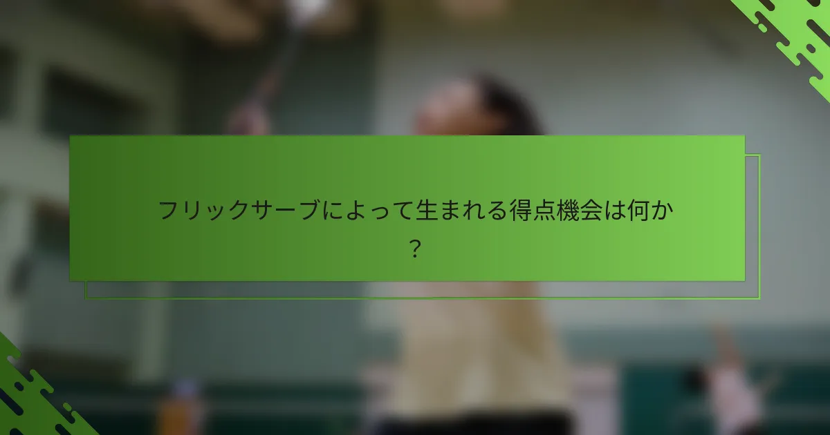 フリックサーブによって生まれる得点機会は何か？