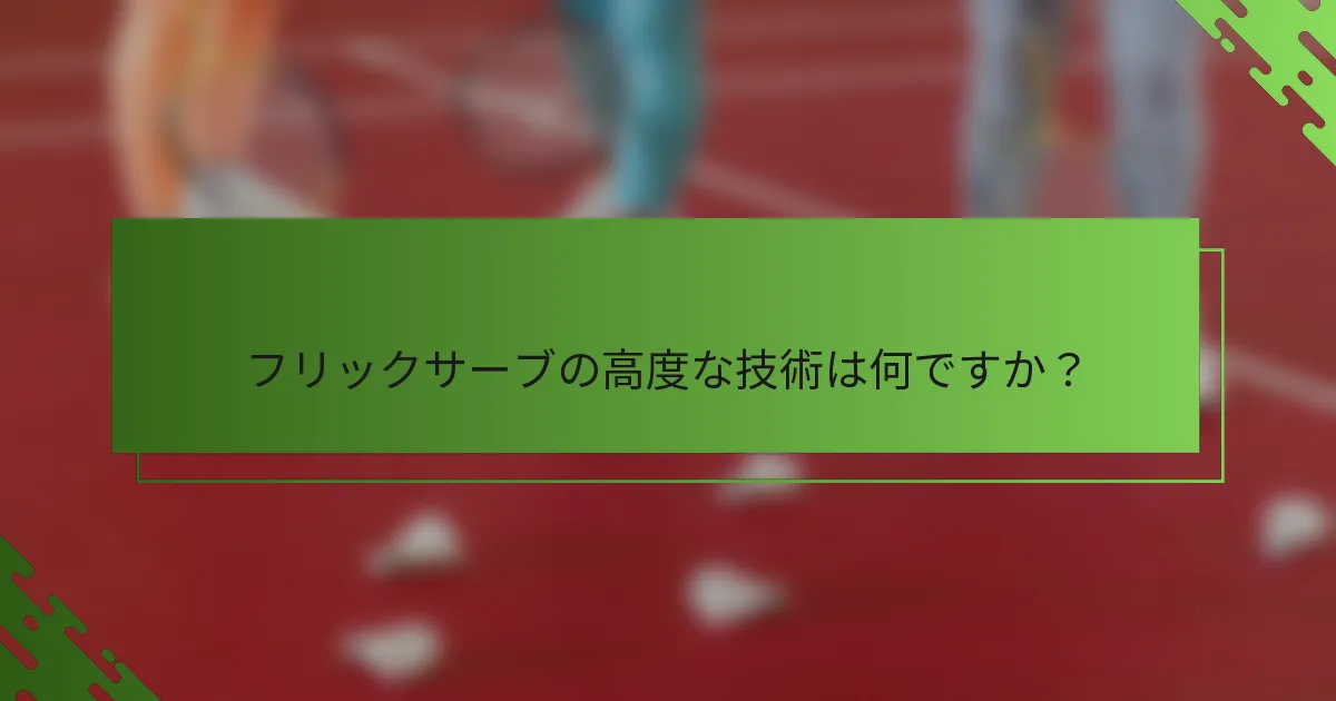 フリックサーブの高度な技術は何ですか？