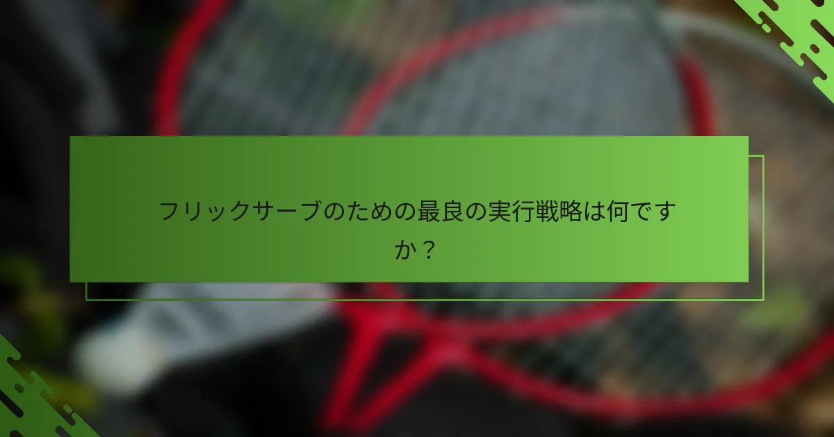 フリックサーブのための最良の実行戦略は何ですか？