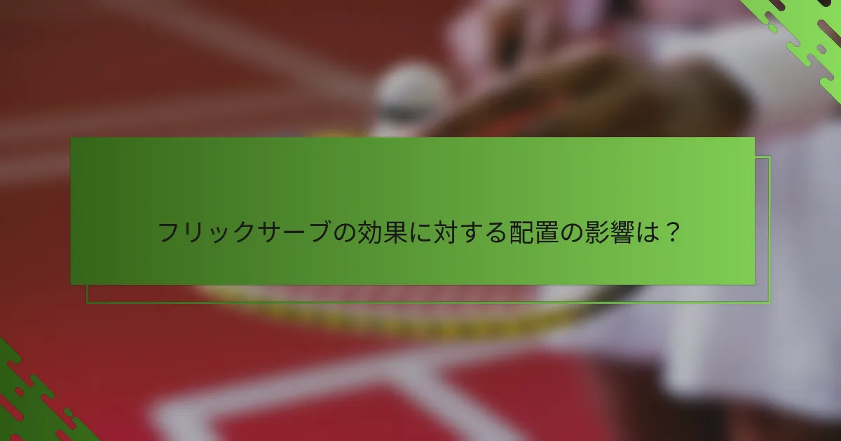 フリックサーブの効果に対する配置の影響は？