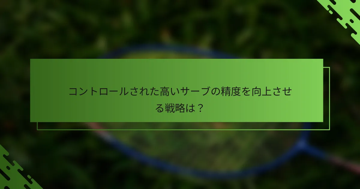 コントロールされた高いサーブの精度を向上させる戦略は？