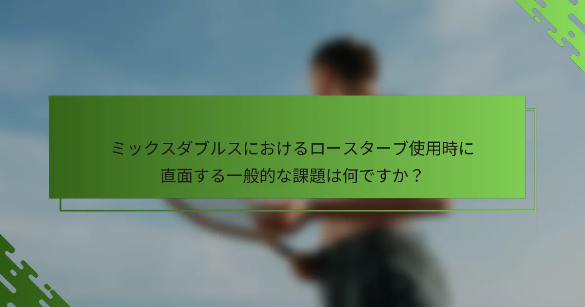 ミックスダブルスにおけるロースターブ使用時に直面する一般的な課題は何ですか？