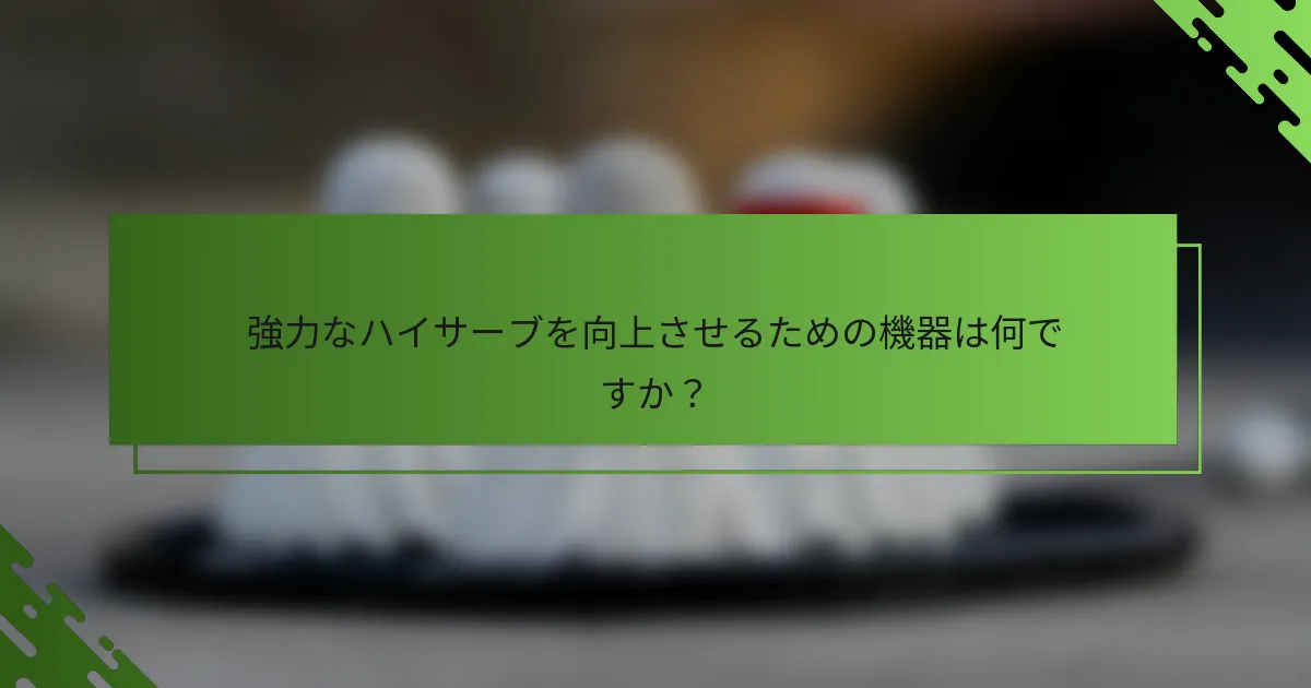 強力なハイサーブを向上させるための機器は何ですか?