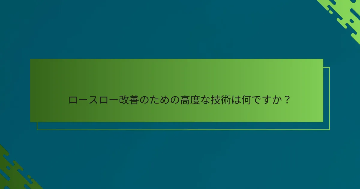 ロースロー改善のための高度な技術は何ですか？