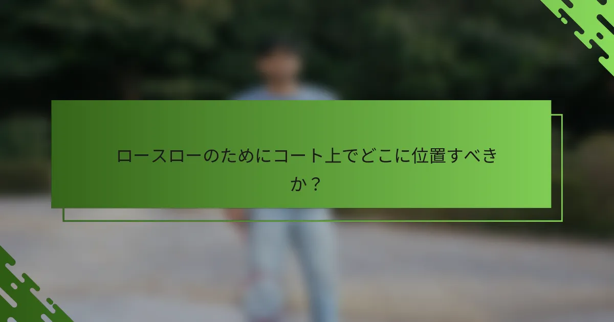ロースローのためにコート上でどこに位置すべきか？