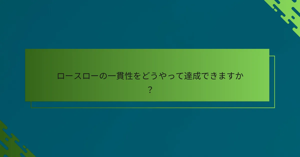 ロースローの一貫性をどうやって達成できますか？