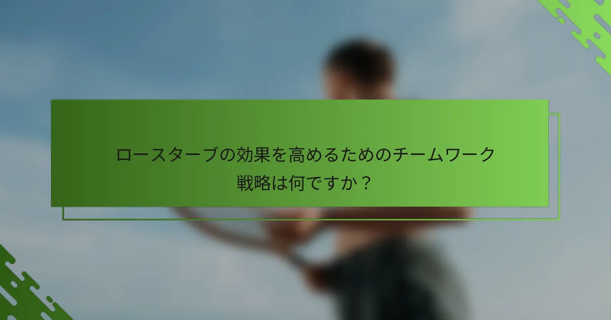 ロースターブの効果を高めるためのチームワーク戦略は何ですか？