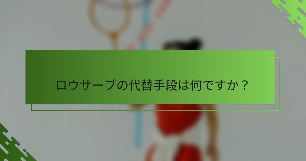 ロウサーブの代替手段は何ですか？