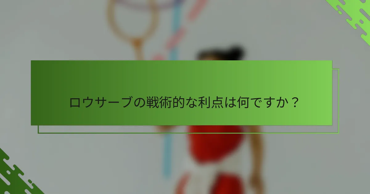 ロウサーブの戦術的な利点は何ですか？