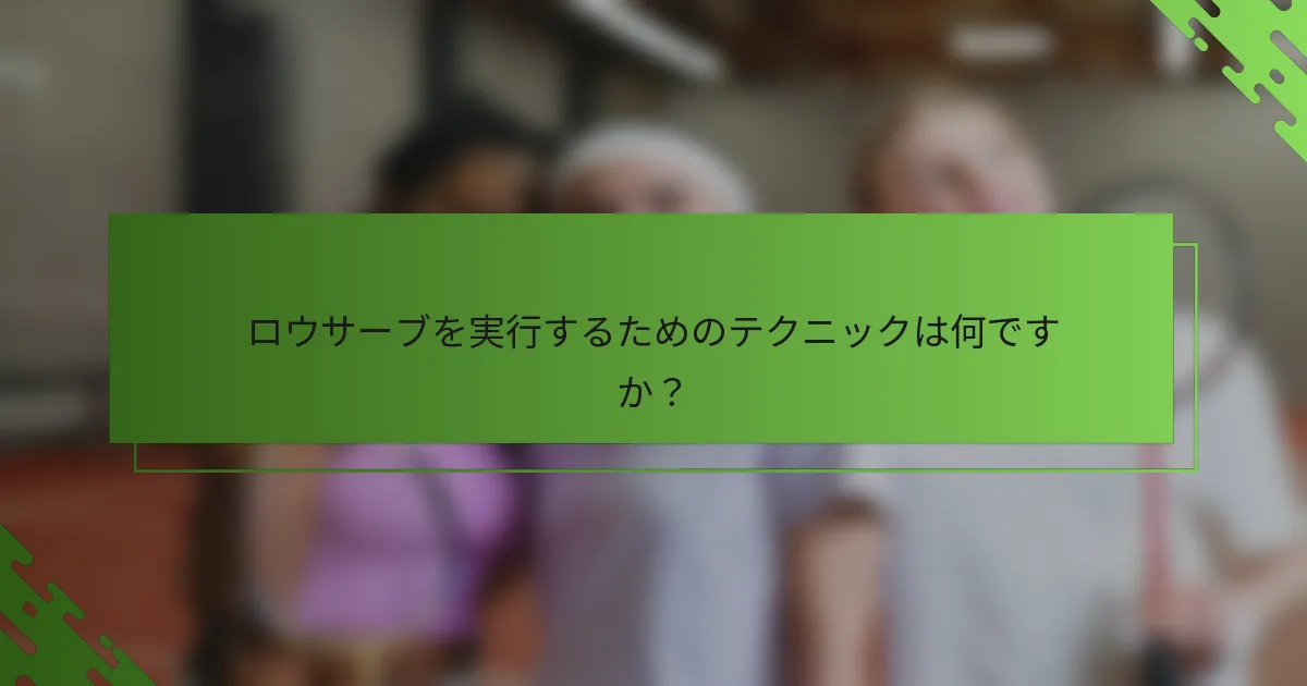 ロウサーブを実行するためのテクニックは何ですか？