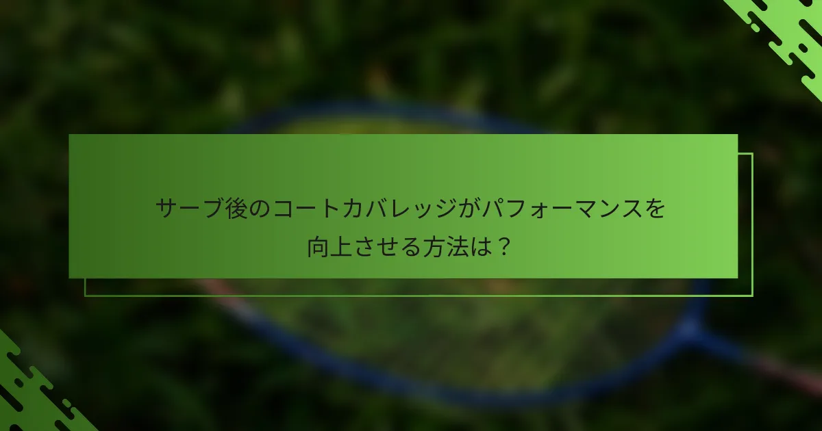 サーブ後のコートカバレッジがパフォーマンスを向上させる方法は？
