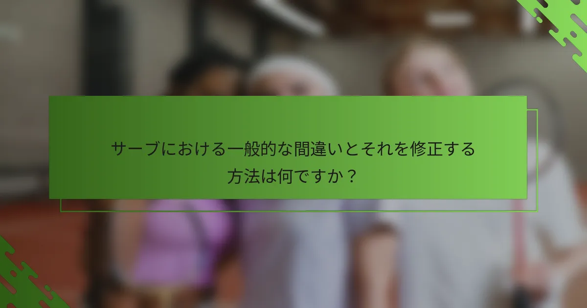 サーブにおける一般的な間違いとそれを修正する方法は何ですか?