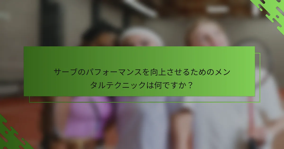 サーブのパフォーマンスを向上させるためのメンタルテクニックは何ですか?