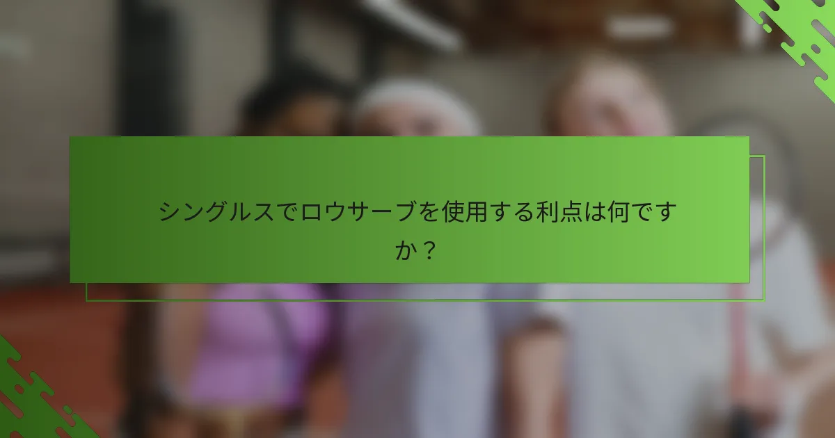 シングルスでロウサーブを使用する利点は何ですか？