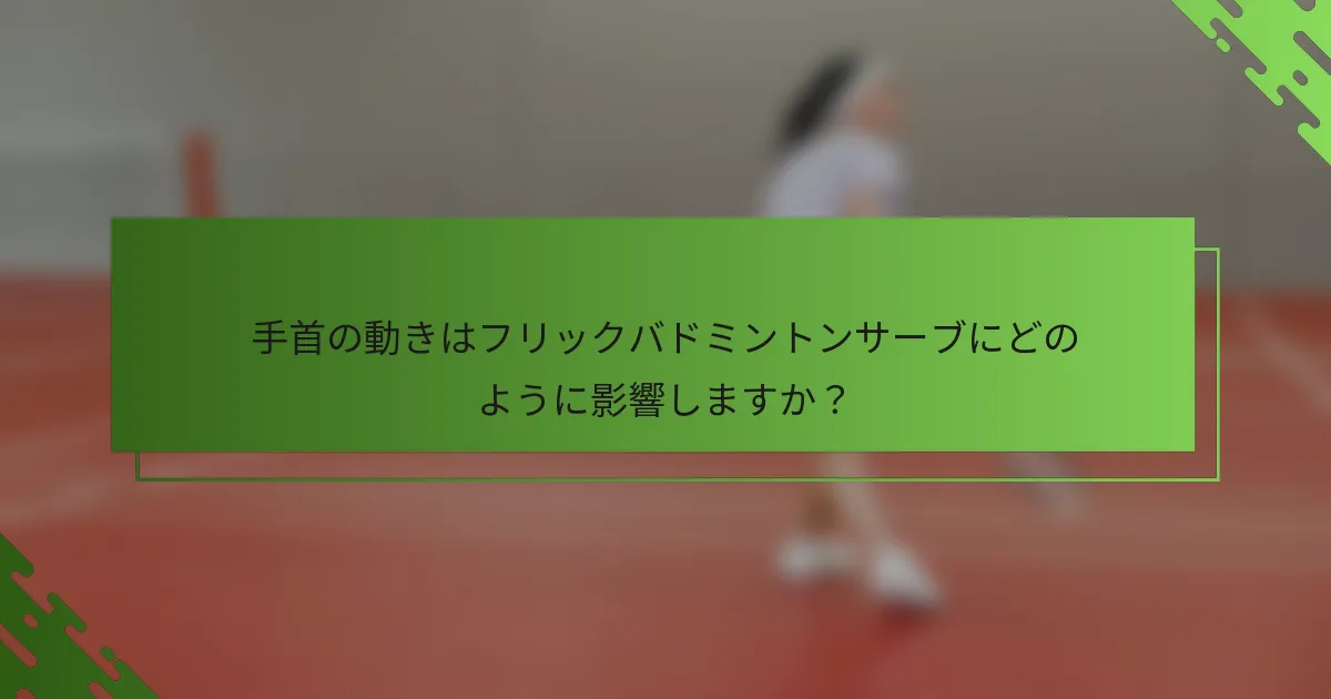 手首の動きはフリックバドミントンサーブにどのように影響しますか？