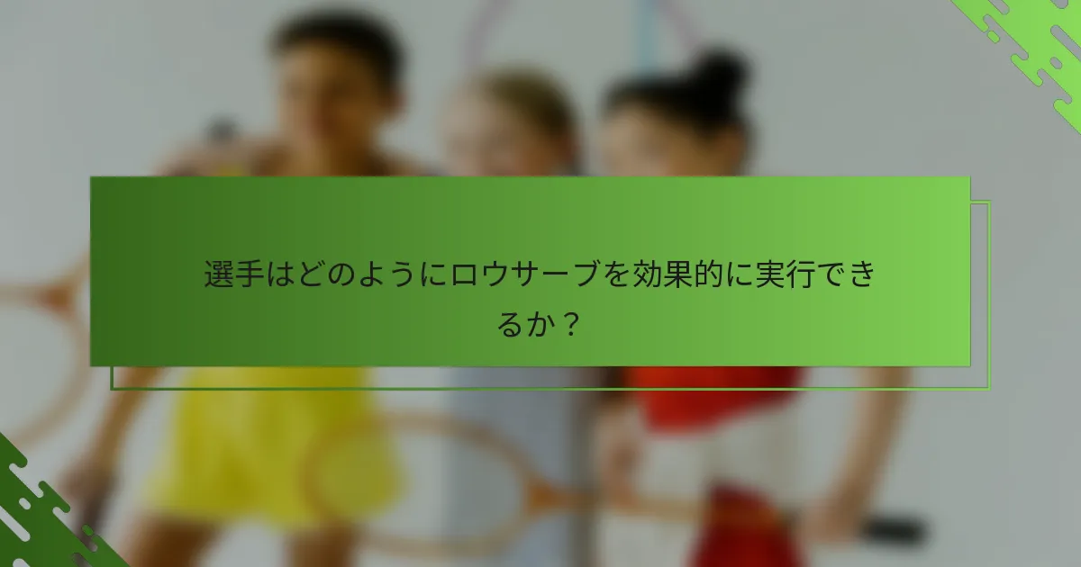 選手はどのようにロウサーブを効果的に実行できるか？
