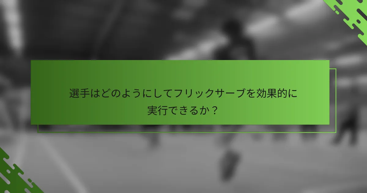 選手はどのようにしてフリックサーブを効果的に実行できるか？