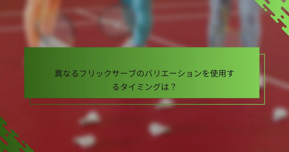 異なるフリックサーブのバリエーションを使用するタイミングは？
