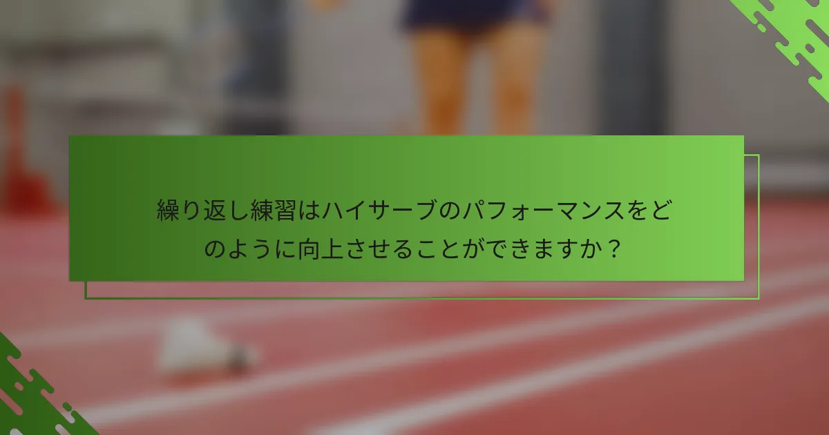 繰り返し練習はハイサーブのパフォーマンスをどのように向上させることができますか？